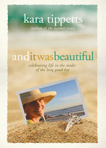 And It Was Beautiful Celebrating Life In The Midst Of The Long Goodbye Kara Tippetts