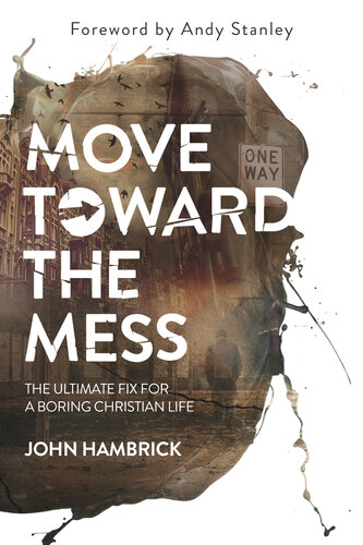 Move Toward The Mess The Ultimate Fix For A Boring Christian Life John Hambrick
