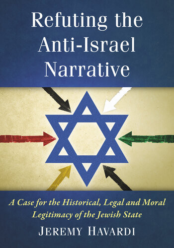 Refuting The Antiisrael Narrative A Case For The Historical Legal And Moral Legitimacy Of The Jewish State Jeremy Havardi