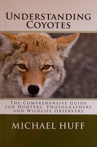 Understanding Coyotes The Coprehensive Guide For Hunters Photographers And Wildlife Observers Michael Huff