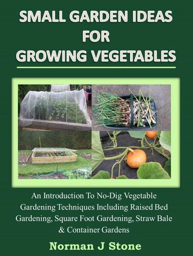 Small Garden Ideas For Growing Vegetables An Introduction To Nodig Gardening Techniques Including Raised Bed Gardening Square Foot Gardening Straw Bale Container Vegetable Gardens Norman J Stone
