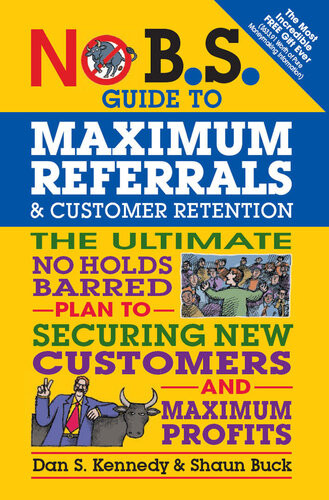 No Bs Guide To Maximum Referrals And Customer Retention The Ultimate No Holds Barred Plan To Securing New Customers And Maximum Profits Dan S Kennedy Shaun Buck