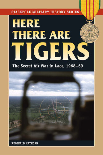 Here There Are Tigers The Secret Air War In Laos And North Vietnam 196869 Reginald Hathorn