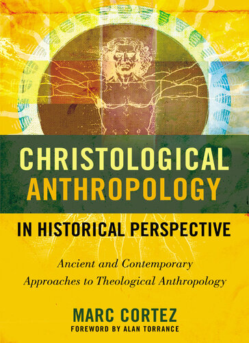 Christological Anthropology In Historical Perspective Ancient And Contemporary Approaches To Theological Anthropology Marc Cortez