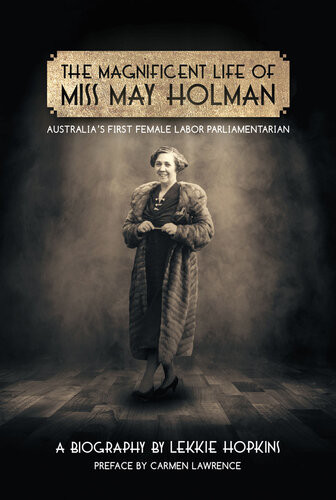 The Magnificent Life Of Miss May Holman Australias First Female Labor Parliamentarian Lekkie Hopkins