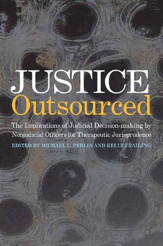 Justice Outsourced The Therapeutic Jurisprudence Implications Of Judicial Decisionmaking By Nonjudicial Officers Michael L Perlin Kelly Frailing