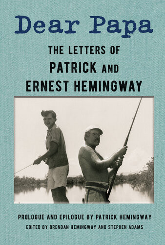 Dear Papa The Letters Of Patrick And Ernest Hemingway Ernest Hemingway Patrick Hemingway