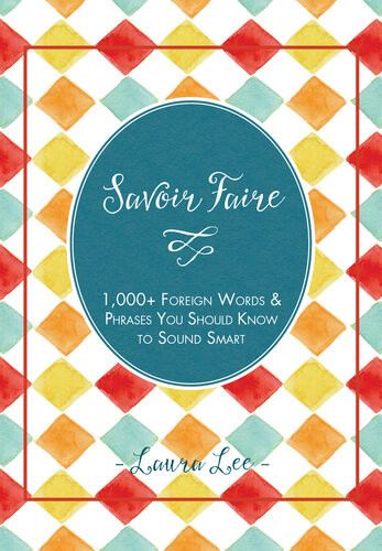 Savoir Faire 1000 Foreign Words And Phrases You Should Know To Sound Smart Laura Lee