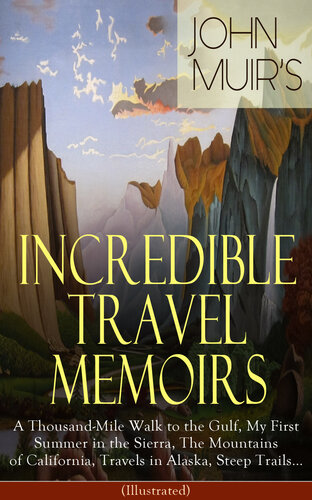 John Muirs Incredible Travel Memoirs A Thousandmile Walk To The Gulf My First Summer In The Sierra The Mountains Of California Travels In Alaska Steep Trails Illustrated Adventure Memoirs Wilderness Studies From The Naturalist Environmenta John Muir