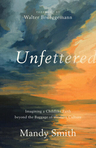 Unfettered Imagining A Childlike Faith Beyond The Baggage Of Western Culture Mandy Smith