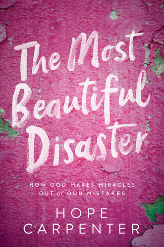 The Most Beautiful Disaster How God Makes Miracles Out Of Our Mistakes Hope Carpenter