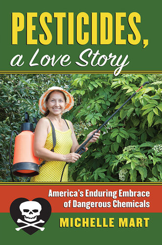 Pesticides A Love Story Americas Enduring Embrace Of Dangerous Chemicals Michelle Mart