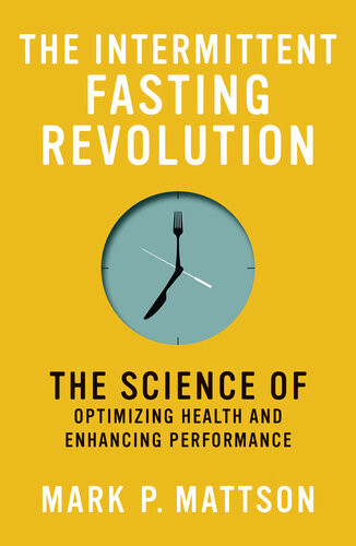 The Intermittent Fasting Revolution The Science Of Optimizing Health And Enhancing Performance Mark P Mattson