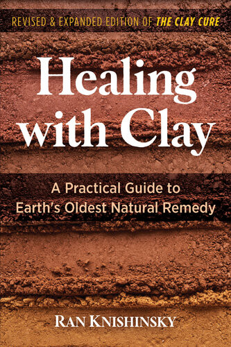 Healing With Clay A Practical Guide To Earths Oldest Natural Remedy 2nd Edition Ran Knishinsky