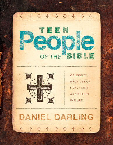 Teen People Of The Bible Celebrity Profiles Of Real Faith And Tragic Failure Daniel Darling