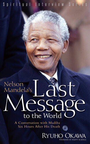 Nelson Mandelas Last Message To The World A Conversation With Madiba Six Hours After His Death Ryuho Okawa