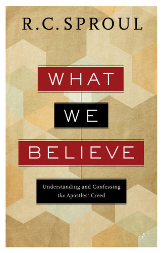 What We Believe Understanding And Confessing The Apostles Creed R C Sproul