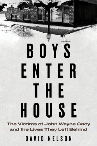 Boys Enter The House The Victims Of John Wayne Gacy And The Lives They Left Behind 1st Edition David Nelson