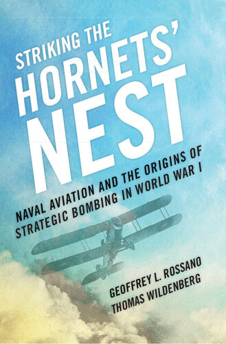 Striking The Hornets Nest Naval Aviation And The Origins Of Strategic Bombing In World War I Geoffrey L Rossano Thomas Wildenberg