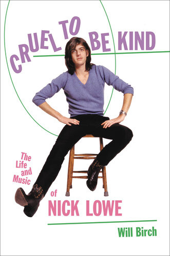 Cruel To Be Kind The Life And Music Of Nick Lowe Illustrated Will Birch