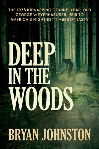 Deep In The Woods The 1935 Kidnapping Of Nineyearold George Weyerhaeuser Heir To Americas Mightiest Timber Dynasty Bryan Johnston