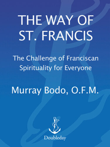The Way Of St Francis The Challenge Of Franciscan Spirituality For Everyone 1st Fr Murray Bodo Ofm