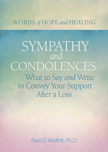 Sympathy Condolences What To Say And Write To Convey Your Support After A Loss Alan Wolfelt