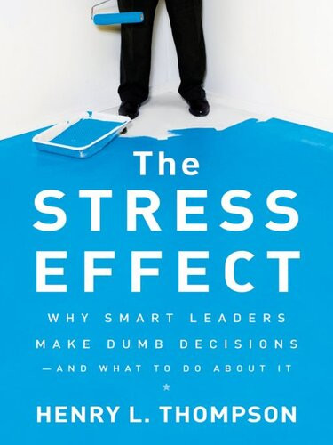 The Stress Effect Why Smart Leaders Make Dumb Decisionsand What To Do About It Henry L Thompson