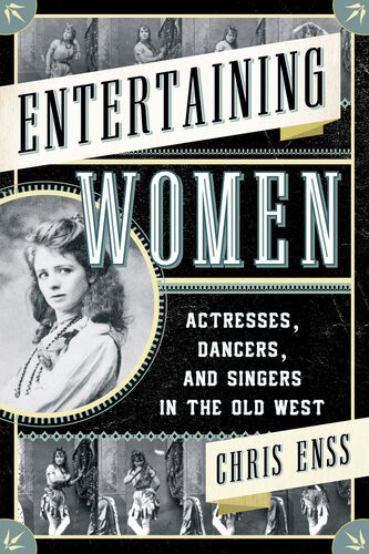 Entertaining Women Actresses Dancers And Singers In The Old West Chris Enss