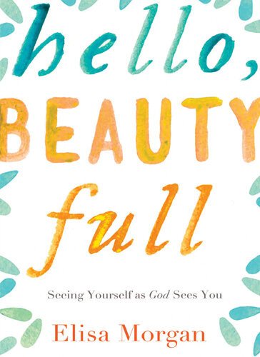 Hello Beauty Full Seeing Yourself As God Sees You Elisa Morgan
