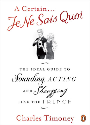 A Certain Je Ne Sais Quoi The Ideal Guide To Sounding Acting And Shrugging Like The French Charles Timoney