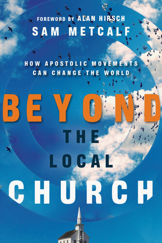 Beyond The Local Church How Apostolic Movements Can Change The World Sam Metcalf