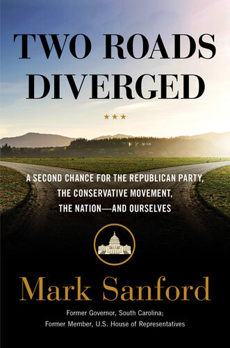 Two Roads Diverged A Second Chance For The Republican Party The Conservative Movement The Nation And Ourselves Mark Sanford