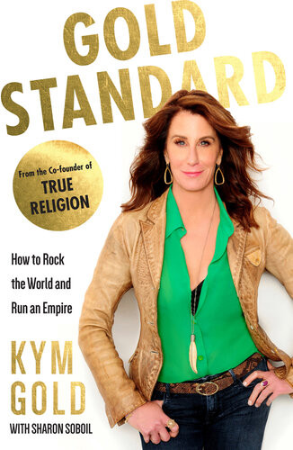 Gold Standard How To Rock The World And Run An Empire Kym Gold Sharon Soboil