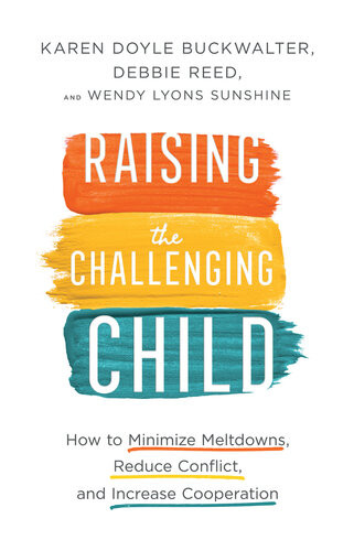 Raising The Challenging Child How To Minimize Meltdowns Reduce Conflict And Increase Cooperation Karen Doyle Buckwalter Debbie Reed Wendy Lyons Sunshine