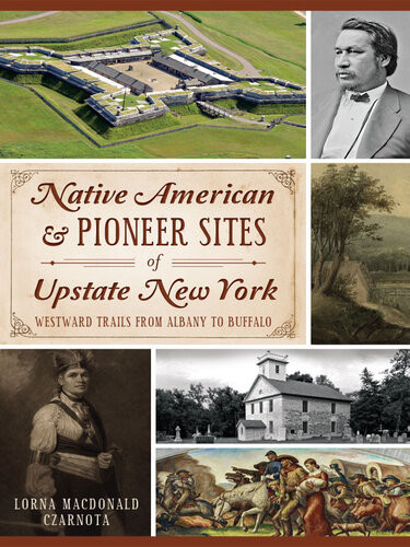 Native American Pioneer Sites Of Upstate New York Westward Trails From Albany To Buffalo Lorna Macdonald Czarnota
