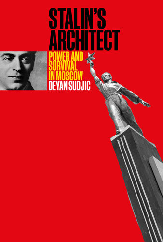 Stalins Architect Power And Survival In Moscow Deyan Sudji