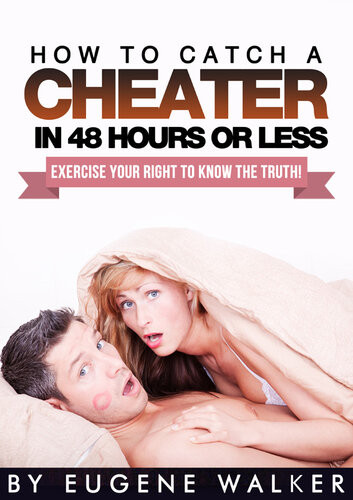 How To Catch A Cheater In 48 Hours Or Less Exercise Your Right To Know The Truth Eugene Walker