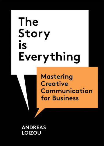 The Story Is Everything Mastering Creative Communication For Business Andreas Loizou