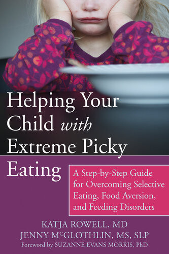 Helping Your Child With Extreme Picky Eating A Stepbystep Guide For Overcoming Selective Eating Food Aversion And Feeding Disorders 1st Edition Katja Rowell