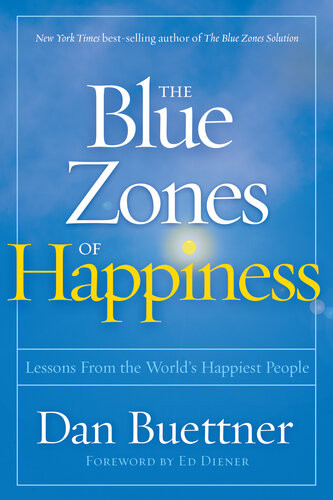 The Blue Zones Of Happiness Lessons From The Worlds Happiest People Dan Buettner