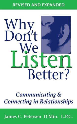 Why Dont We Listen Better Communicating Connecting In Relationships James C Petersen