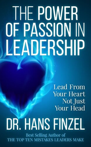 The Power Of Passion In Leadership Lead From Your Heart Not Just Your Head Hans Finzel