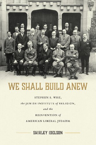 We Shall Build Anew Stephen S Wise The Jewish Institute Of Religion And The Reinvention Of American Liberal Judaism 1st Edition Shirley Idelson