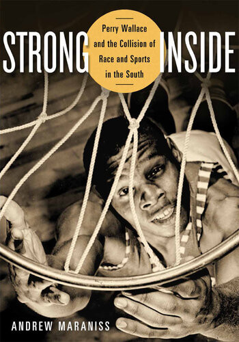 Strong Inside Perry Wallace And The Collision Of Race And Sports In The South Andrew Maraniss