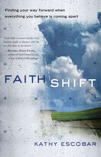Faith Shift Finding Your Way Forward When Everything You Believe Is Coming Apart Kathy Escobar