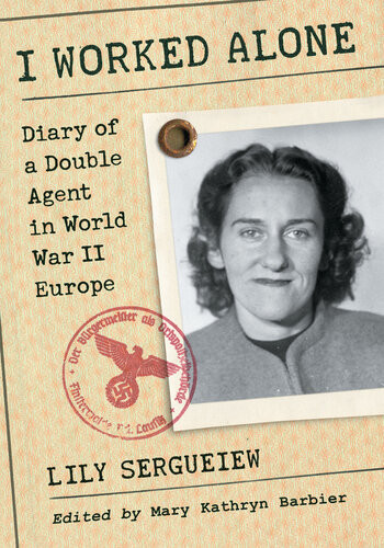I Worked Alone Diary Of A Double Agent In World War Ii Europe Lily Sergueiew