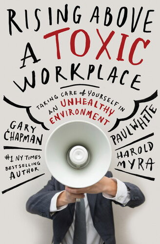 Rising Above A Toxic Workplace Taking Care Of Yourself In An Unhealthy Environment Revised Gary Chapman Paul White