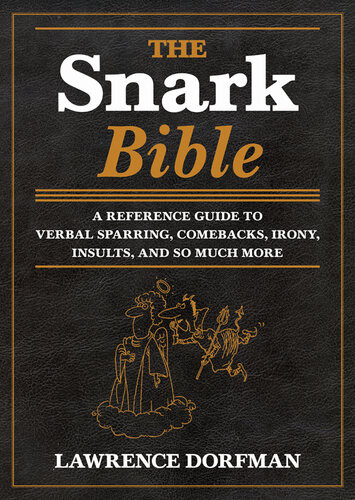 The Snark Bible A Reference Guide To Verbal Sparring Comebacks Irony Insults And So Much More Lawrence Dorfman