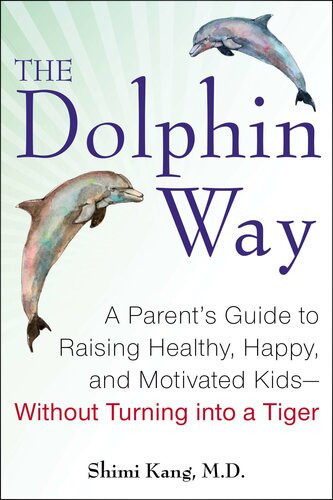 The Dolphin Way A Parents Guide To Raising Healthy Happy And Motivated Kidswithout Turning I Nto A Tiger Shimi Kang